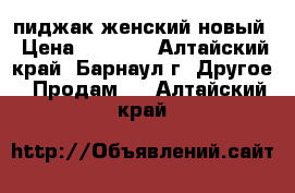 пиджак женский новый › Цена ­ 2 000 - Алтайский край, Барнаул г. Другое » Продам   . Алтайский край